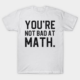 You're Not Bad At Math T-Shirt